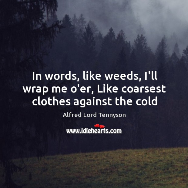 In words, like weeds, I’ll wrap me o’er, Like coarsest clothes against the cold Alfred Lord Tennyson Picture Quote