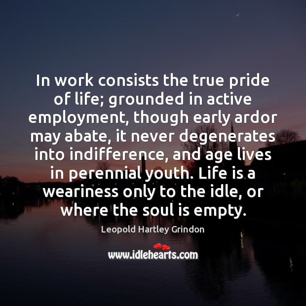 In work consists the true pride of life; grounded in active employment, Leopold Hartley Grindon Picture Quote