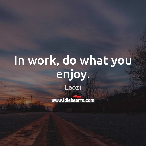 In work, do what you enjoy. Laozi Picture Quote