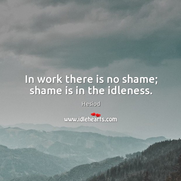 In work there is no shame; shame is in the idleness. Hesiod Picture Quote