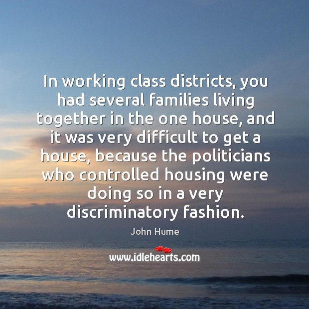 In working class districts, you had several families living together in the one house John Hume Picture Quote