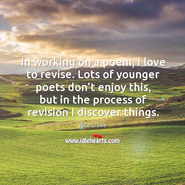 In working on a poem, I love to revise. Lots of younger poets don’t enjoy this Rita Dove Picture Quote