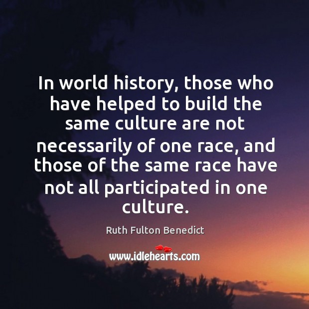 In world history, those who have helped to build the same culture are not necessarily of one race Culture Quotes Image