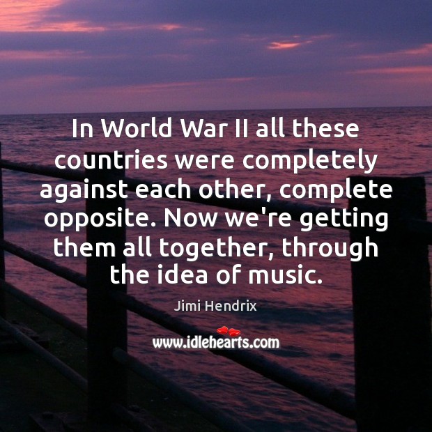In World War II all these countries were completely against each other, Jimi Hendrix Picture Quote