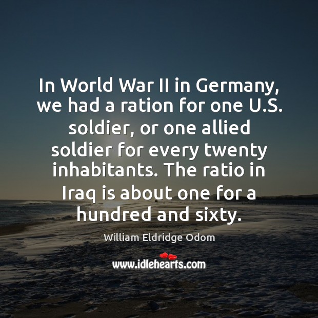 In World War II in Germany, we had a ration for one William Eldridge Odom Picture Quote
