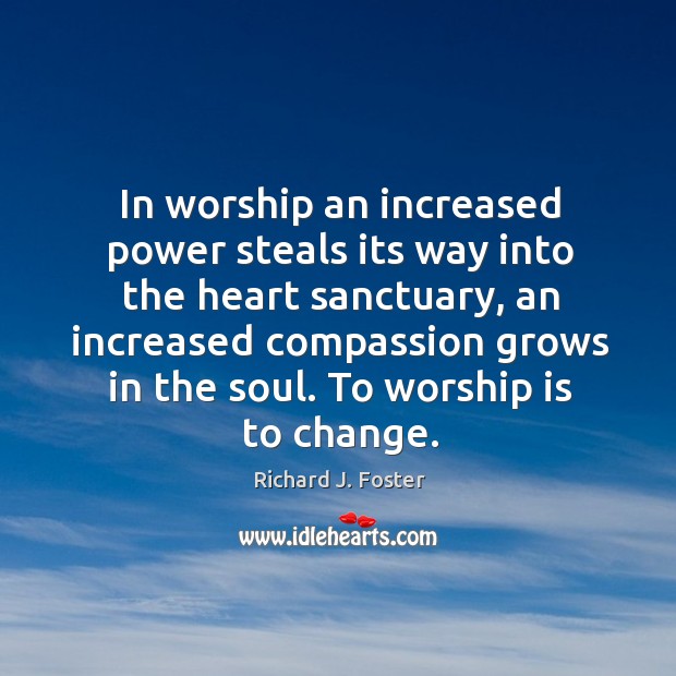 In worship an increased power steals its way into the heart sanctuary Richard J. Foster Picture Quote