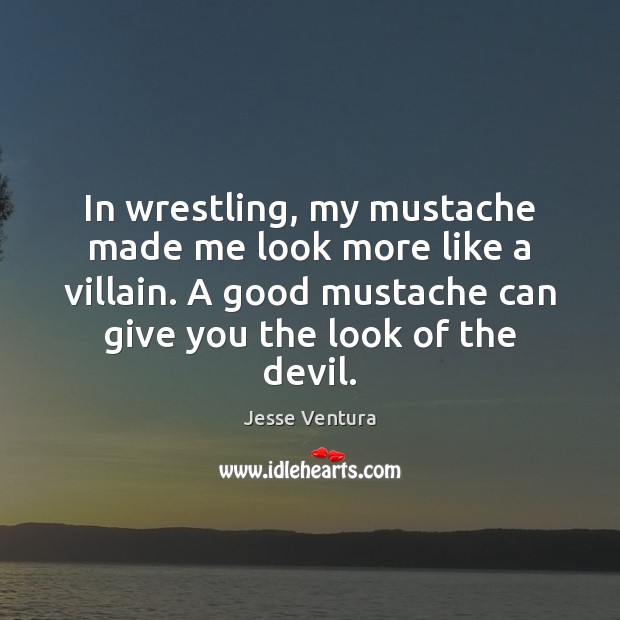 In wrestling, my mustache made me look more like a villain. A Image