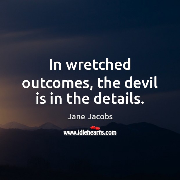 In wretched outcomes, the devil is in the details. Jane Jacobs Picture Quote