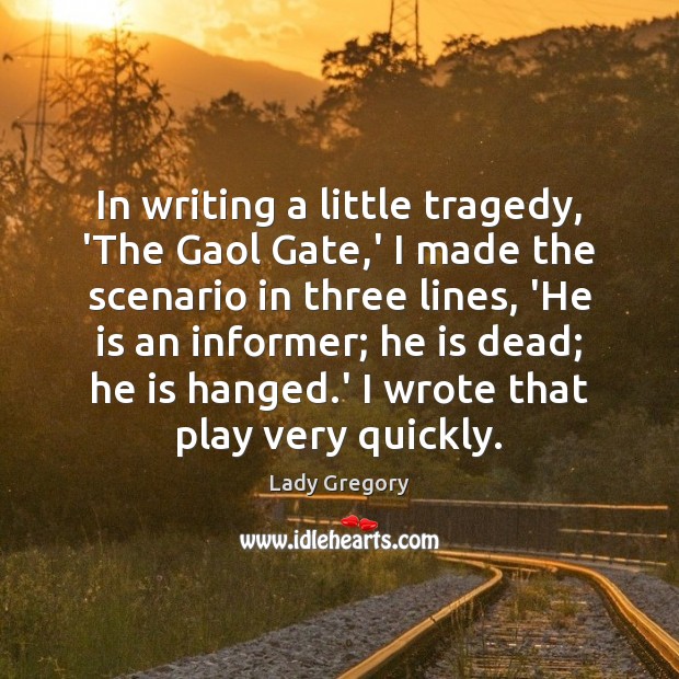 In writing a little tragedy, ‘The Gaol Gate,’ I made the 