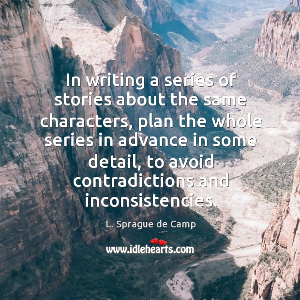 In writing a series of stories about the same characters, plan the whole series in L. Sprague de Camp Picture Quote