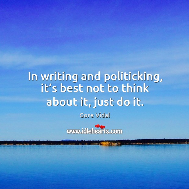 In writing and politicking, it’s best not to think about it, just do it. Gore Vidal Picture Quote