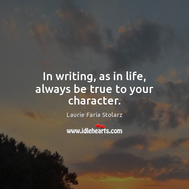In writing, as in life, always be true to your character. Laurie Faria Stolarz Picture Quote