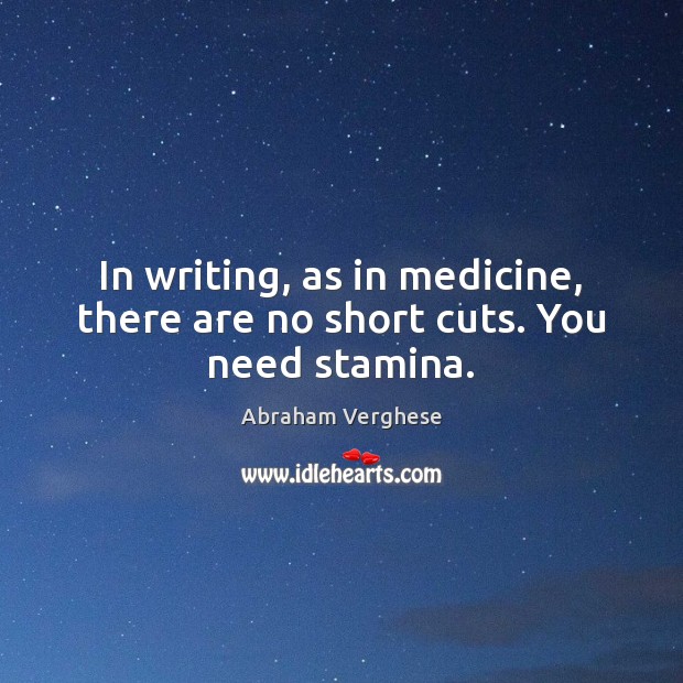 In writing, as in medicine, there are no short cuts. You need stamina. Abraham Verghese Picture Quote