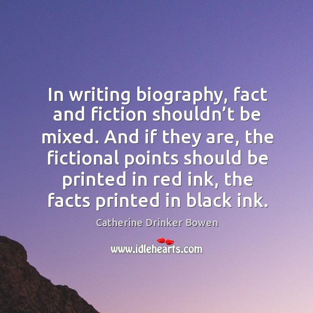 In writing biography, fact and fiction shouldn’t be mixed. Catherine Drinker Bowen Picture Quote