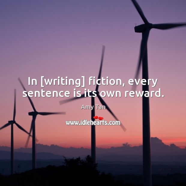 In [writing] fiction, every sentence is its own reward. Amy Tan Picture Quote