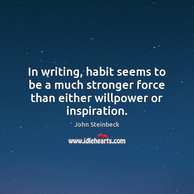 In writing, habit seems to be a much stronger force than either willpower or inspiration. Image
