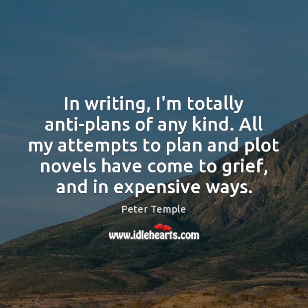 In writing, I’m totally anti-plans of any kind. All my attempts to Peter Temple Picture Quote