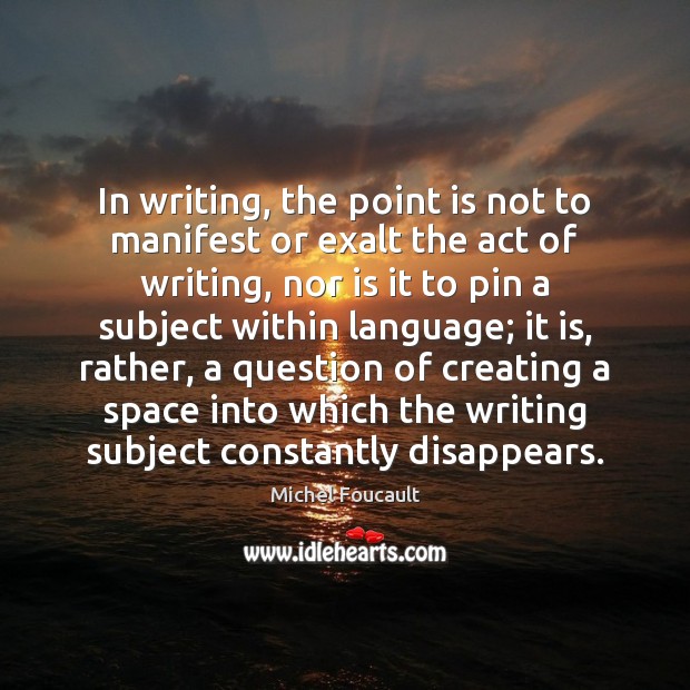 In writing, the point is not to manifest or exalt the act Image