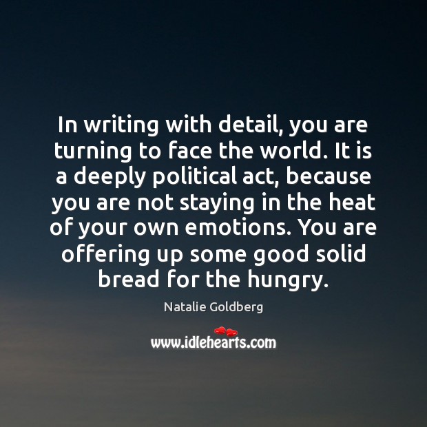 In writing with detail, you are turning to face the world. It Natalie Goldberg Picture Quote