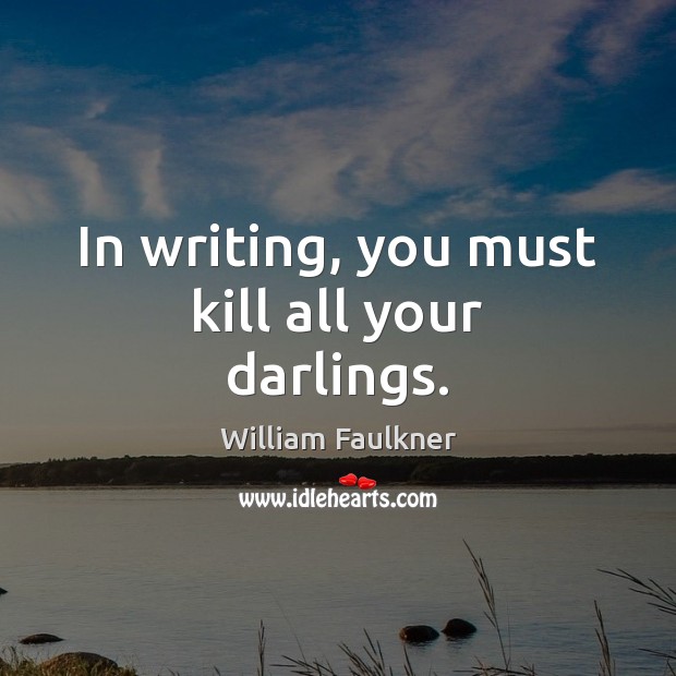 In writing, you must kill all your darlings. Image