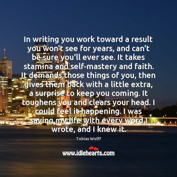 In writing you work toward a result you won’t see for years, Tobias Wolff Picture Quote