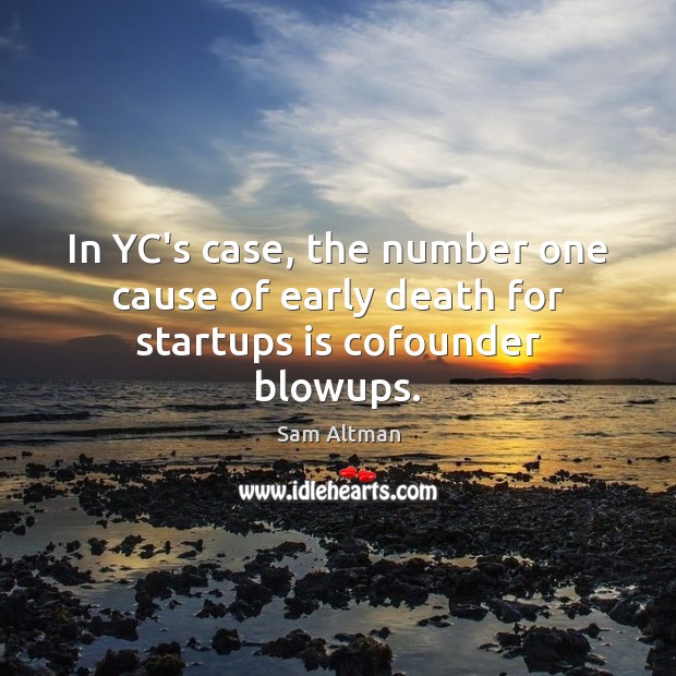 In YC’s case, the number one cause of early death for startups is cofounder blowups. Sam Altman Picture Quote
