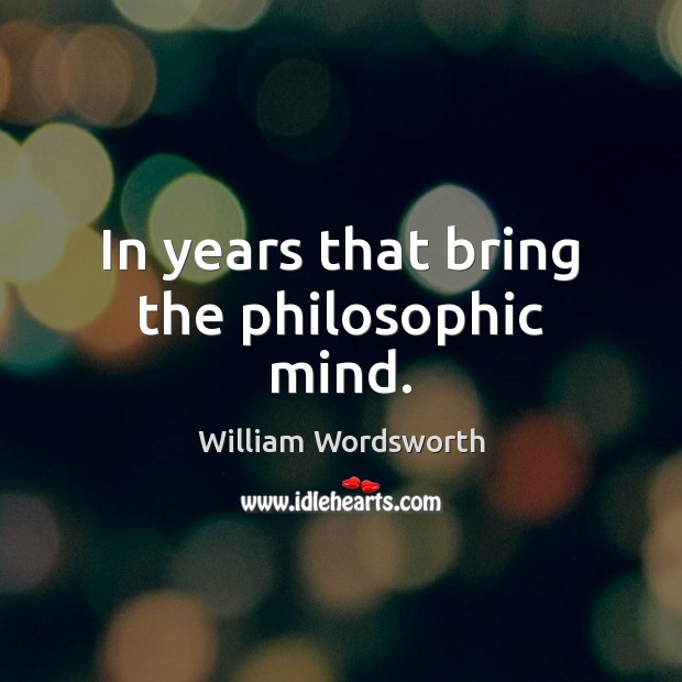 In years that bring the philosophic mind. William Wordsworth Picture Quote