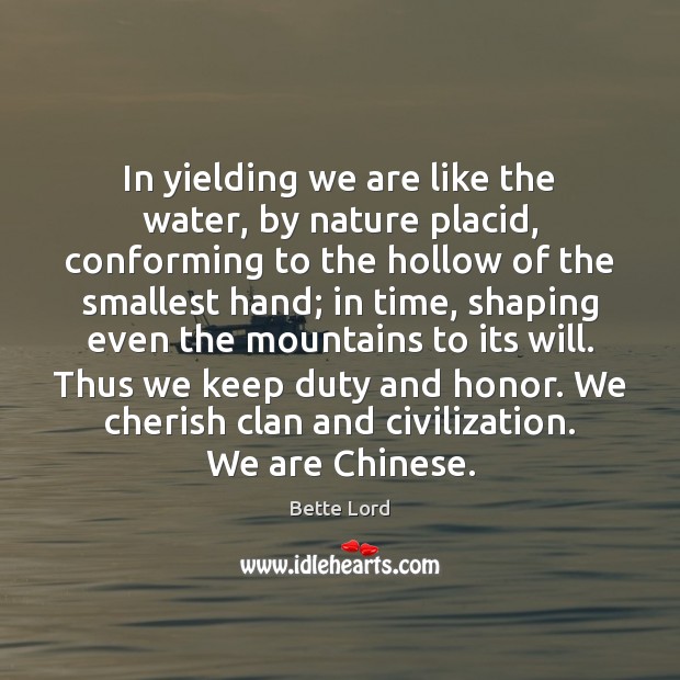In yielding we are like the water, by nature placid, conforming to Bette Lord Picture Quote