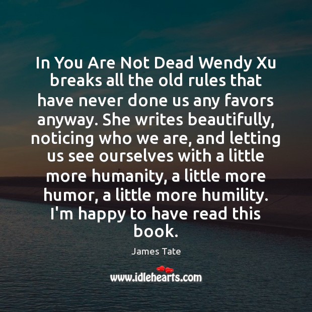 In You Are Not Dead Wendy Xu breaks all the old rules James Tate Picture Quote