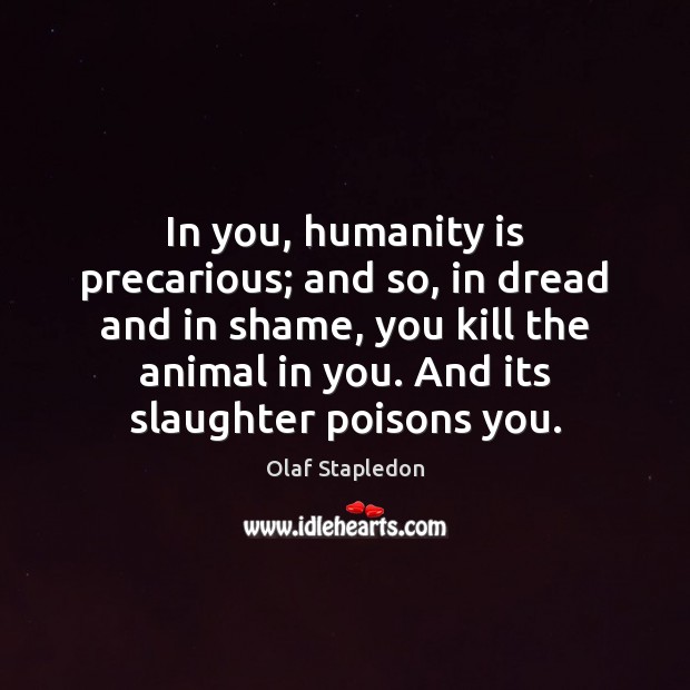 In you, humanity is precarious; and so, in dread and in shame, Olaf Stapledon Picture Quote