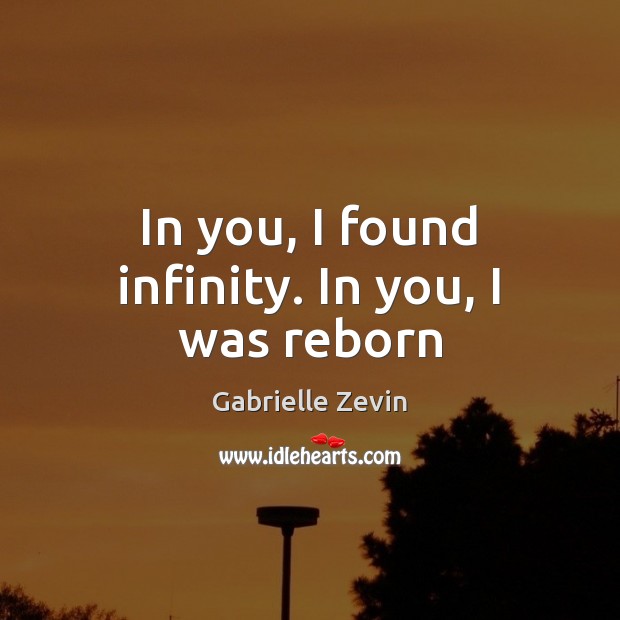 In you, I found infinity. In you, I was reborn Gabrielle Zevin Picture Quote