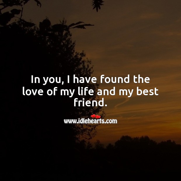 In you, I have found the love of my life and my best friend. Best Love Quotes Image