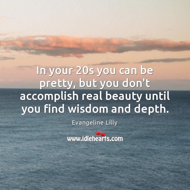 In your 20s you can be pretty, but you don’t accomplish real Image