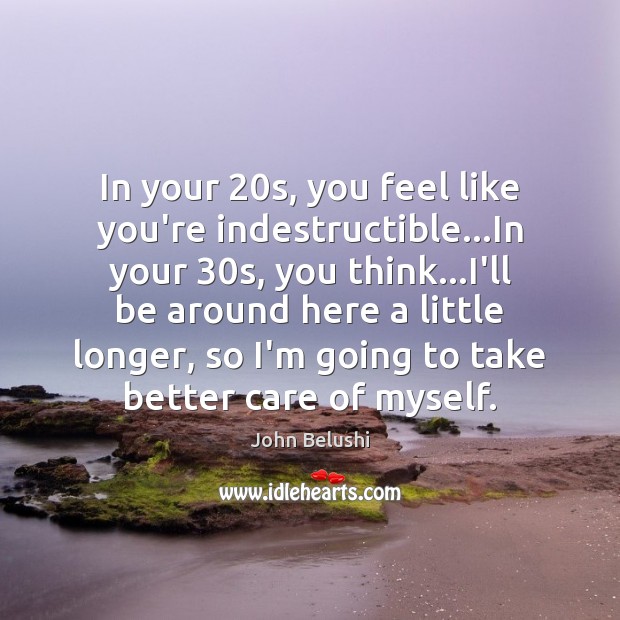 In your 20s, you feel like you’re indestructible…In your 30s, you John Belushi Picture Quote