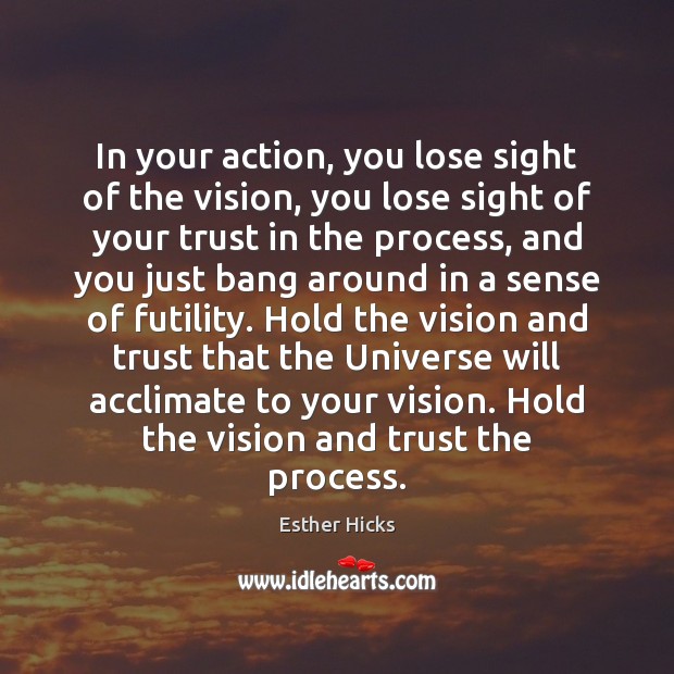 In your action, you lose sight of the vision, you lose sight Esther Hicks Picture Quote