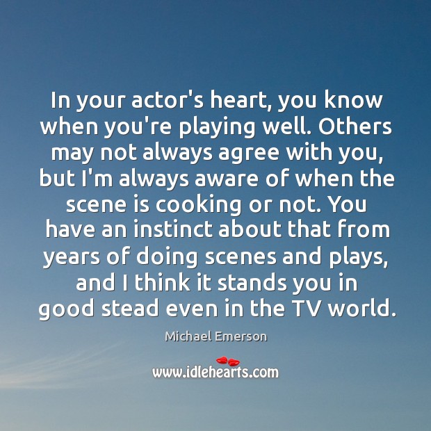 In your actor’s heart, you know when you’re playing well. Others may Michael Emerson Picture Quote