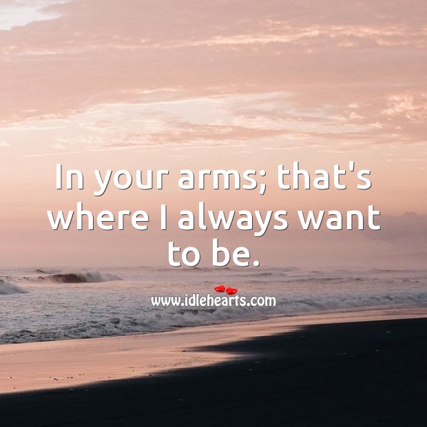 In your arms; that’s where I always want to be. Relationship Quotes Image