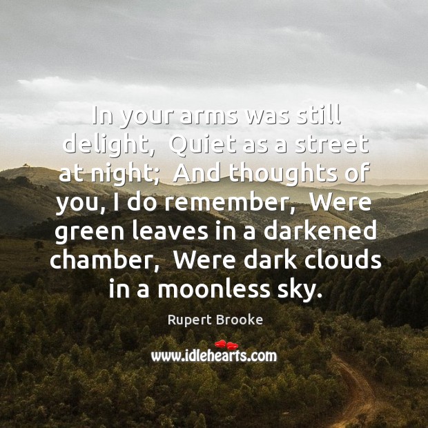 In your arms was still delight,  Quiet as a street at night; Rupert Brooke Picture Quote