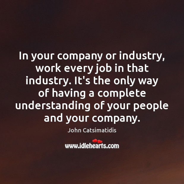 In your company or industry, work every job in that industry. It’s Image
