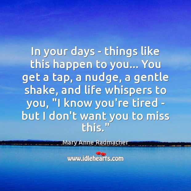 In your days – things like this happen to you… You get Mary Anne Radmacher Picture Quote