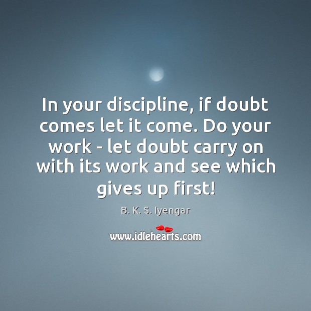 In your discipline, if doubt comes let it come. Do your work Image