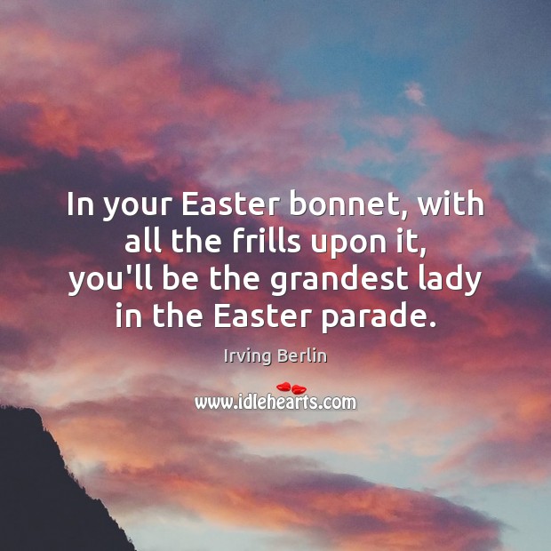 In your Easter bonnet, with all the frills upon it, you’ll be Easter Quotes Image