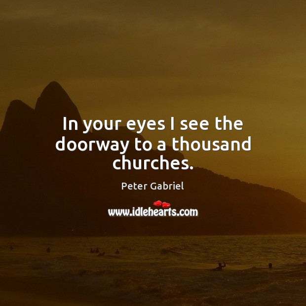 In your eyes I see the doorway to a thousand churches. Peter Gabriel Picture Quote