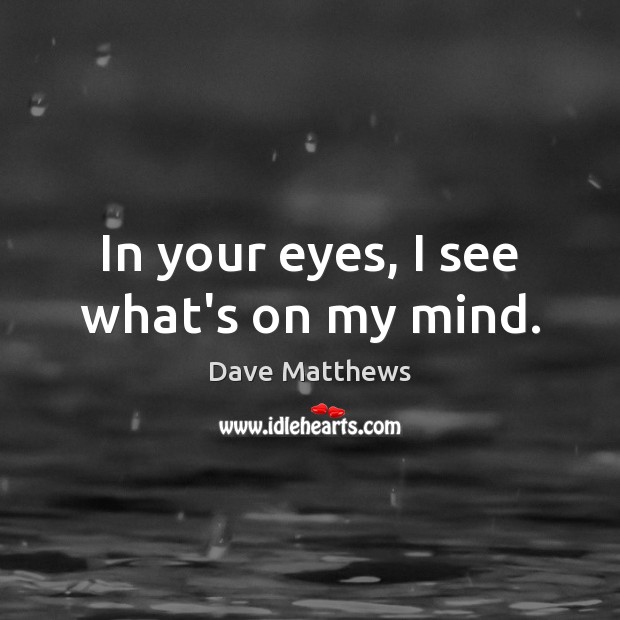 In your eyes, I see what’s on my mind. Dave Matthews Picture Quote