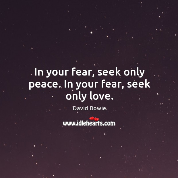 In your fear, seek only peace. In your fear, seek only love. David Bowie Picture Quote
