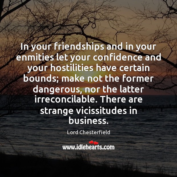 In your friendships and in your enmities let your confidence and your Lord Chesterfield Picture Quote
