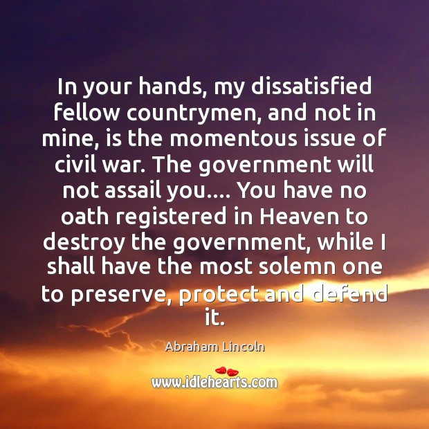 In your hands, my dissatisfied fellow countrymen, and not in mine, is 
