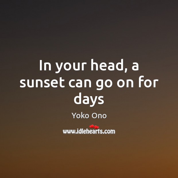 In your head, a sunset can go on for days Yoko Ono Picture Quote