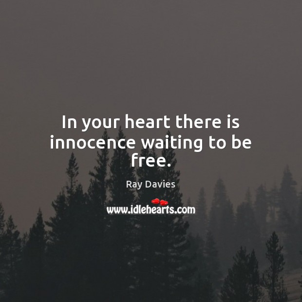 In your heart there is innocence waiting to be free. Ray Davies Picture Quote