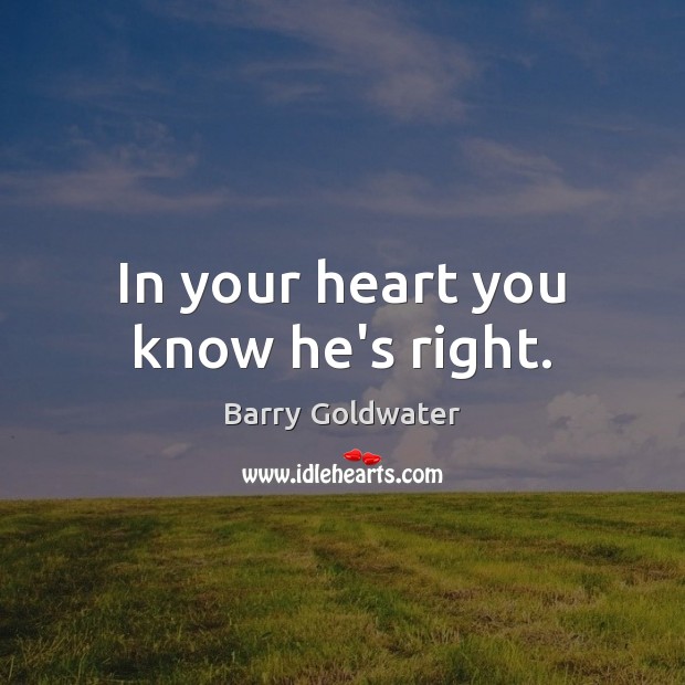 In your heart you know he’s right. Barry Goldwater Picture Quote